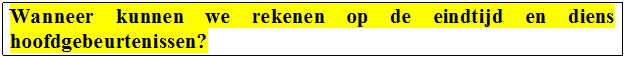 Tekstvak: Wanneer	kunnen	we	rekenen	op	de	eindtijd	en	diens hoofdgebeurtenissen?