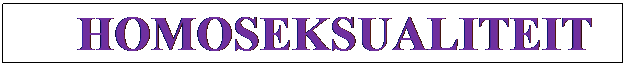 Tekstvak: HOMOSEKSUALITEIT