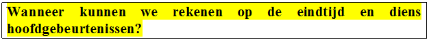 Tekstvak: Wanneer	kunnen	we	rekenen	op	de	eindtijd	en	diens hoofdgebeurtenissen?